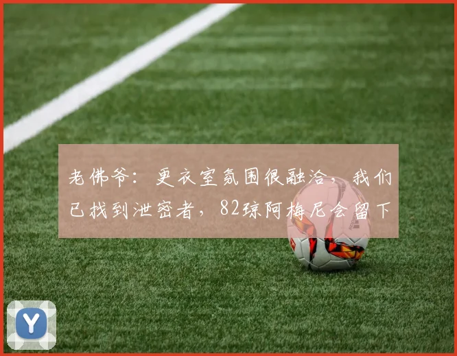 老佛爷：更衣室氛围很融洽，我们已找到泄密者，82琼阿梅尼会留下